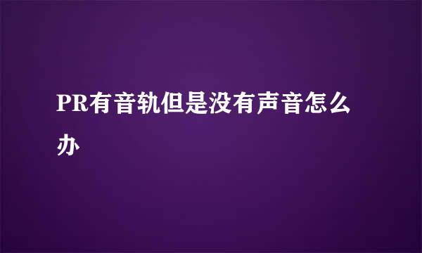 PR有音轨但是没有声音怎么办