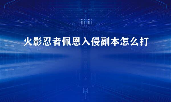 火影忍者佩恩入侵副本怎么打