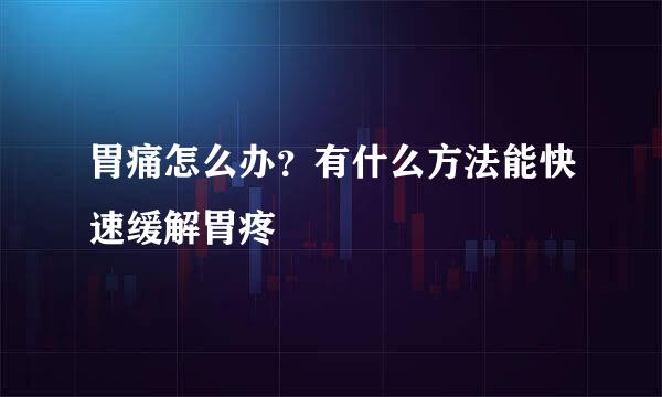 胃痛怎么办？有什么方法能快速缓解胃疼