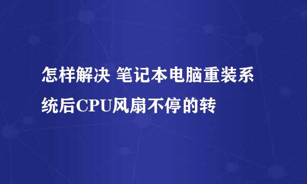 怎样解决 笔记本电脑重装系统后CPU风扇不停的转