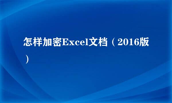 怎样加密Excel文档（2016版）