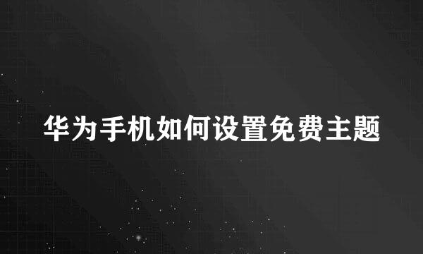 华为手机如何设置免费主题