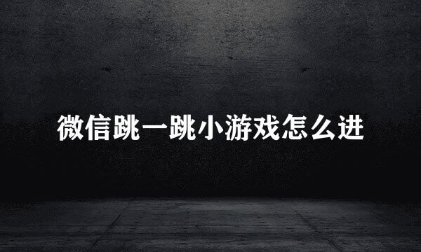 微信跳一跳小游戏怎么进