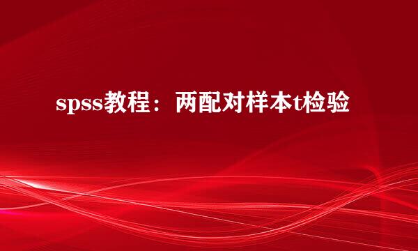 spss教程：两配对样本t检验
