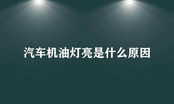 汽车机油灯亮是什么原因