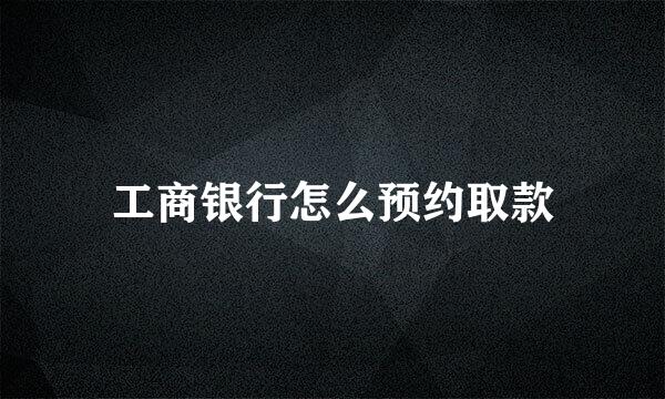 工商银行怎么预约取款