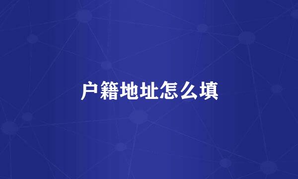 户籍地址怎么填