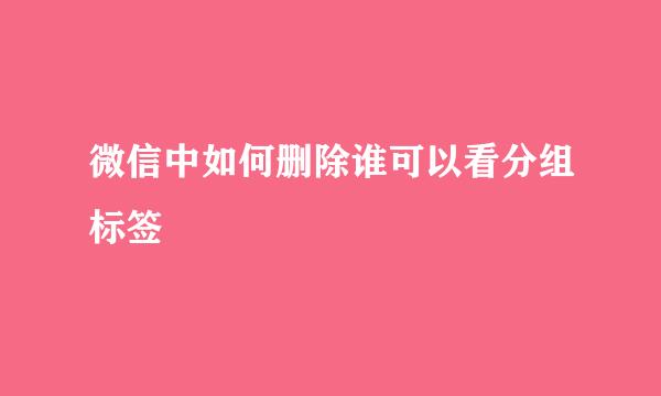 微信中如何删除谁可以看分组标签
