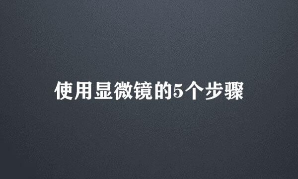 使用显微镜的5个步骤