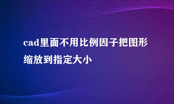 cad里面不用比例因子把图形缩放到指定大小