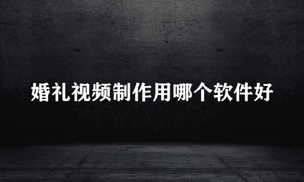 婚礼视频制作用哪个软件好