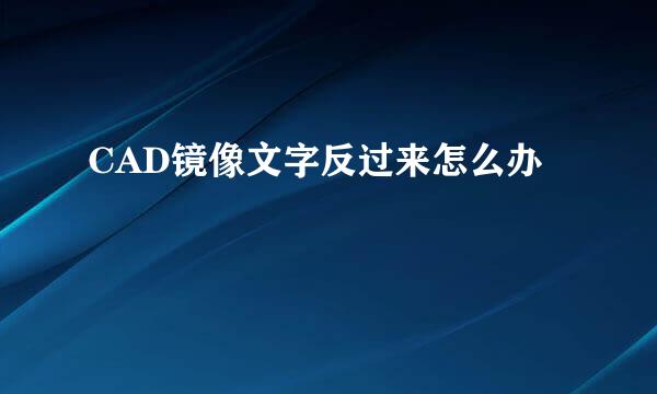 CAD镜像文字反过来怎么办