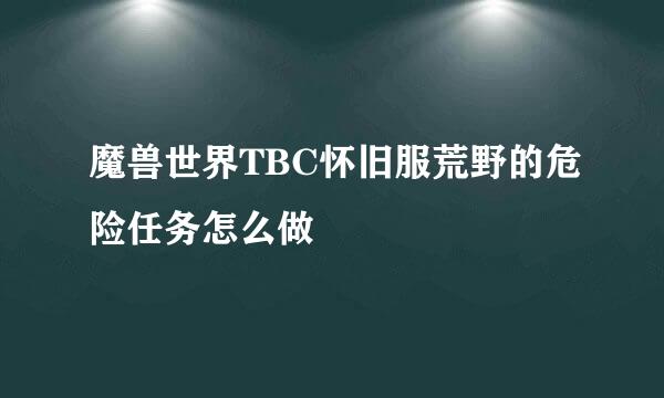 魔兽世界TBC怀旧服荒野的危险任务怎么做