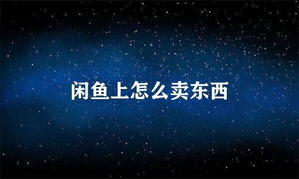 闲鱼上怎么卖东西