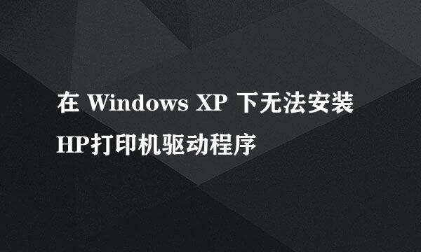 在 Windows XP 下无法安装HP打印机驱动程序