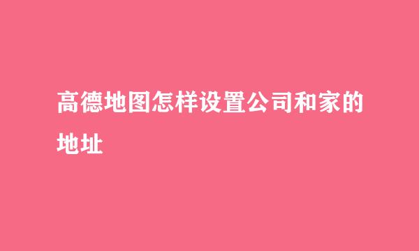 高德地图怎样设置公司和家的地址