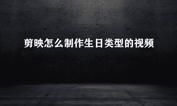 剪映怎么制作生日类型的视频