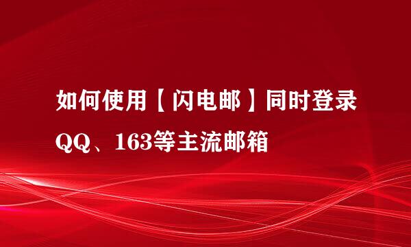如何使用【闪电邮】同时登录QQ、163等主流邮箱
