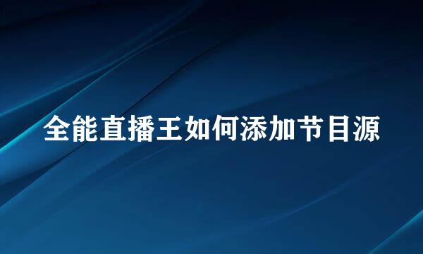 全能直播王如何添加节目源