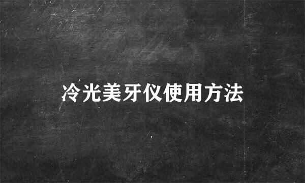 冷光美牙仪使用方法