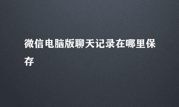 微信电脑版聊天记录在哪里保存