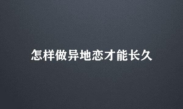 怎样做异地恋才能长久