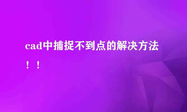 cad中捕捉不到点的解决方法！！