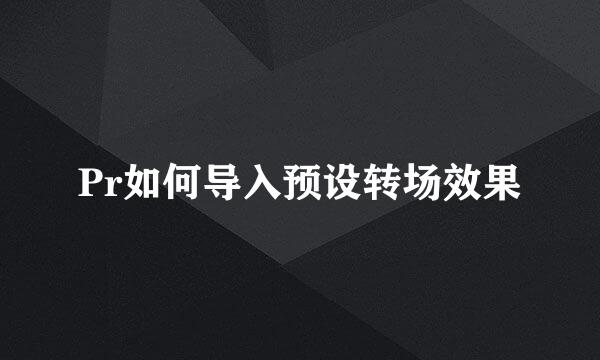 Pr如何导入预设转场效果