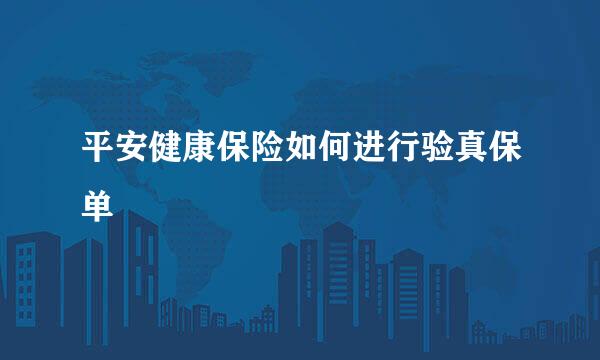 平安健康保险如何进行验真保单