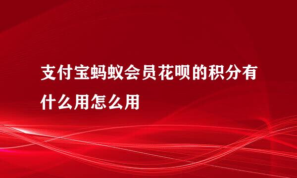 支付宝蚂蚁会员花呗的积分有什么用怎么用