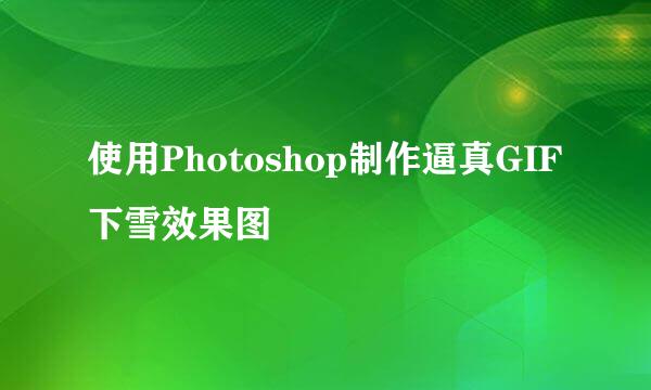 使用Photoshop制作逼真GIF下雪效果图