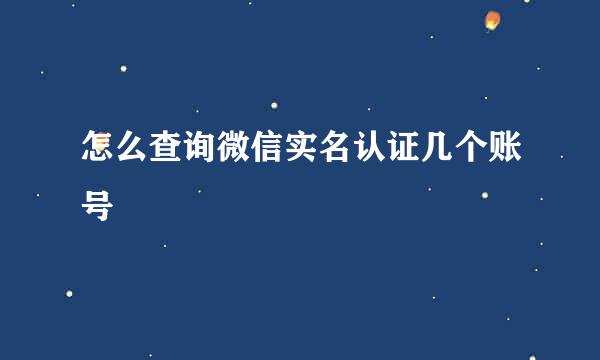 怎么查询微信实名认证几个账号
