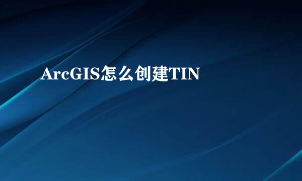ArcGIS怎么创建TIN