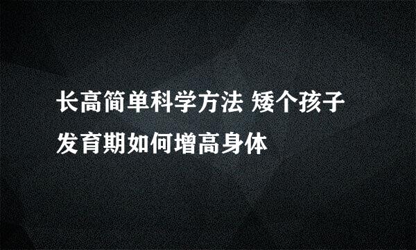 长高简单科学方法 矮个孩子发育期如何增高身体