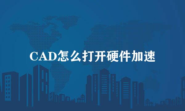 CAD怎么打开硬件加速
