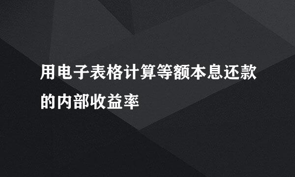 用电子表格计算等额本息还款的内部收益率