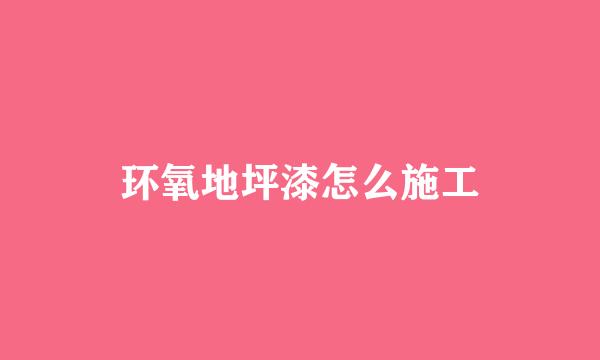 环氧地坪漆怎么施工