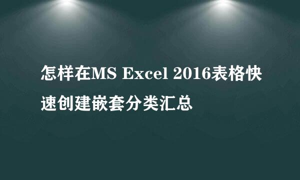 怎样在MS Excel 2016表格快速创建嵌套分类汇总