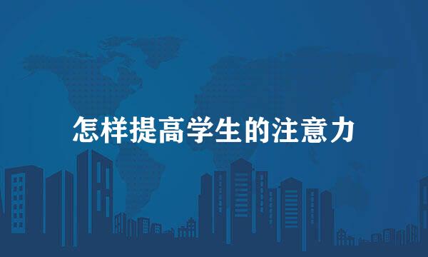 怎样提高学生的注意力