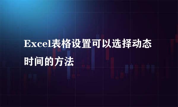 Excel表格设置可以选择动态时间的方法