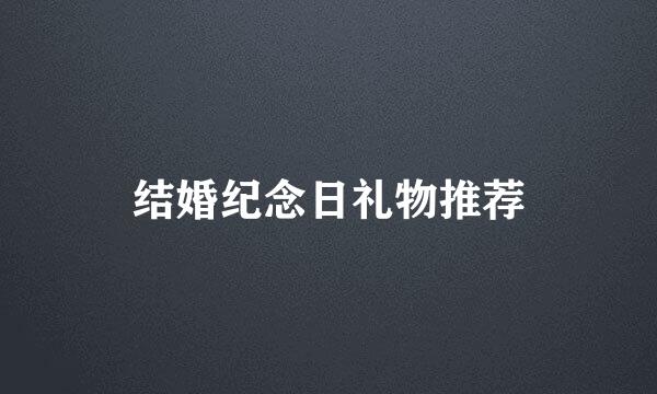 结婚纪念日礼物推荐