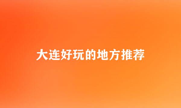 大连好玩的地方推荐