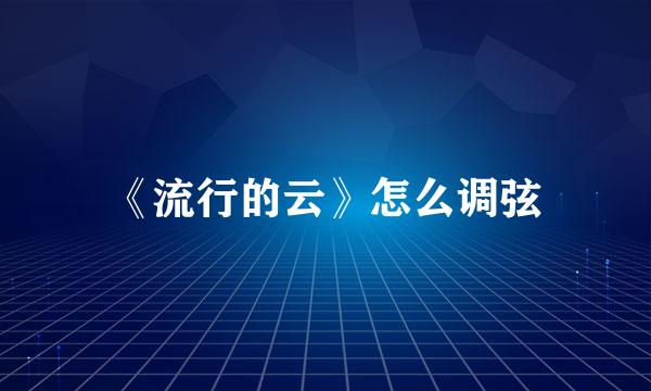 《流行的云》怎么调弦