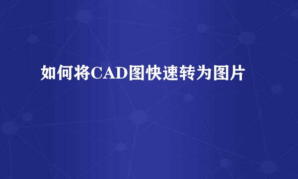 如何将CAD图快速转为图片