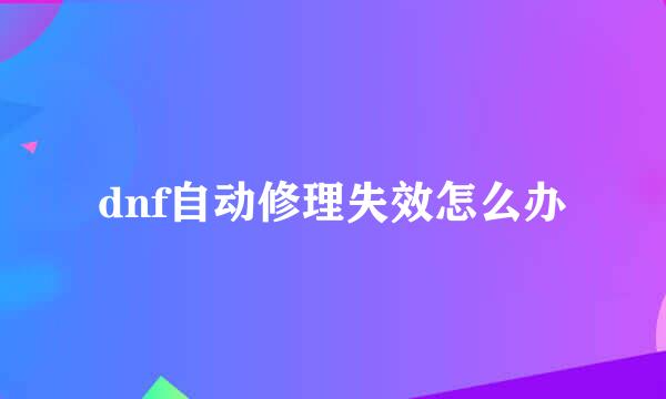 dnf自动修理失效怎么办