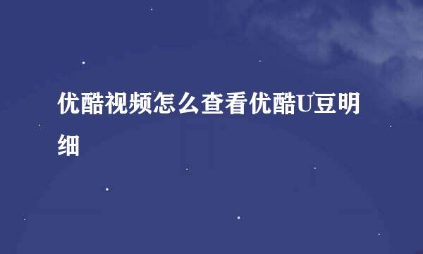 优酷视频怎么查看优酷U豆明细