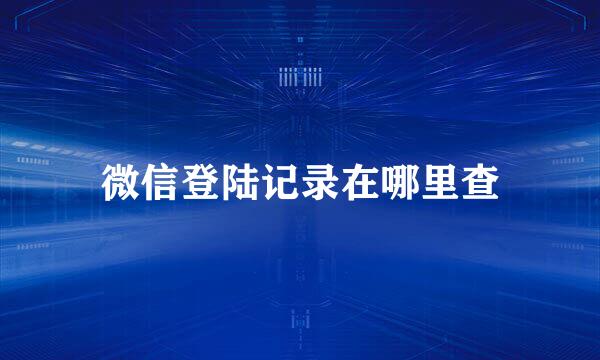 微信登陆记录在哪里查
