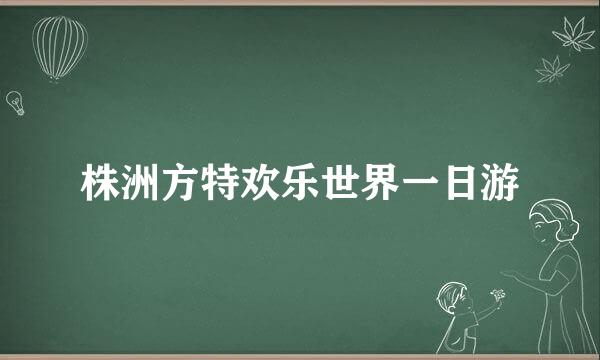 株洲方特欢乐世界一日游