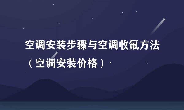空调安装步骤与空调收氟方法（空调安装价格）