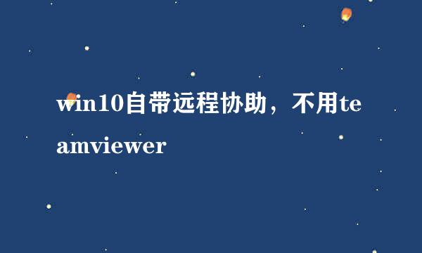 win10自带远程协助，不用teamviewer